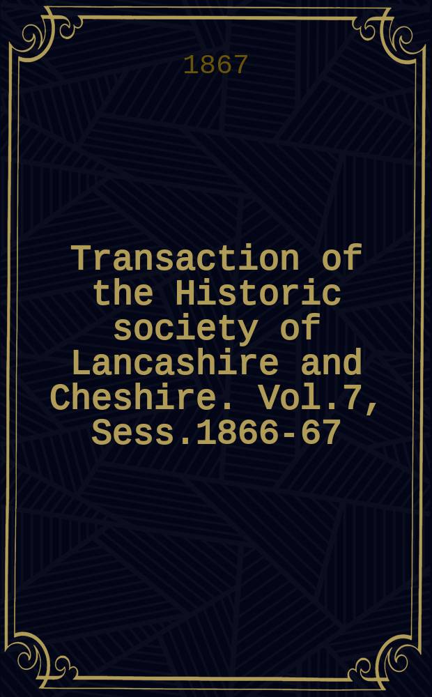 Transaction of the Historic society of Lancashire and Cheshire. Vol.7, Sess.1866-67