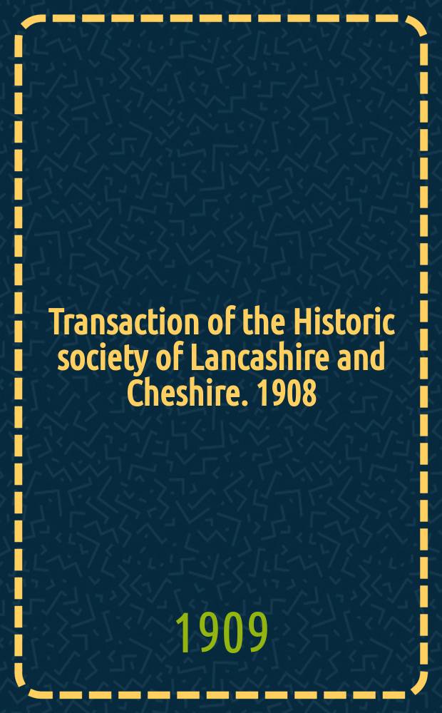 Transaction of the Historic society of Lancashire and Cheshire. 1908