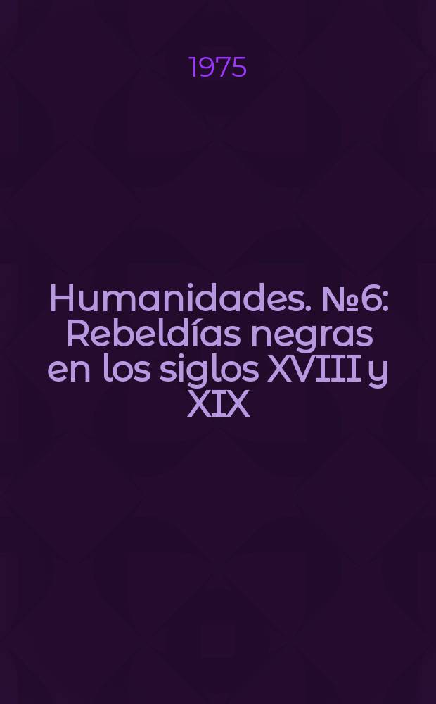 Humanidades. №6 : Rebeldías negras en los siglos XVIII y XIX