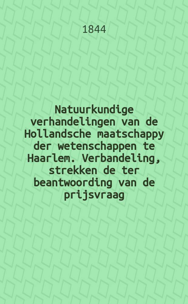 Natuurkundige verhandelingen van de Hollandsche maatschappy der wetenschappen te Haarlem. Verbandeling, strekken de ter beantwoording van de prijsvraag, uitgeschreven door de Hollandsche maatschappij der wetenschappen te Haarlemmer Meer zal