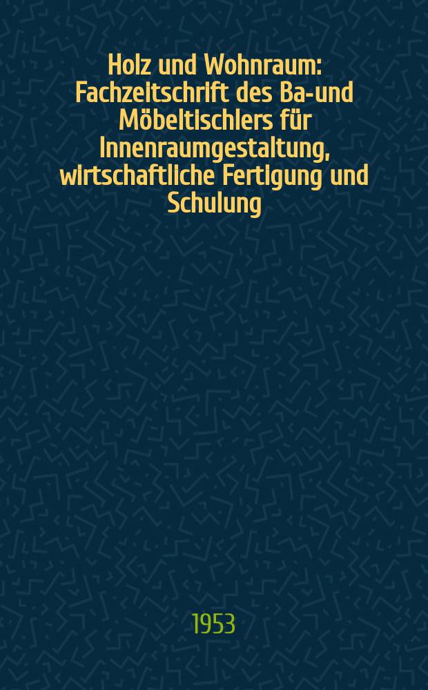 Holz und Wohnraum : Fachzeitschrift des Bau- und M&ouml;beltischlers f&uuml;r Innenraumgestaltung, wirtschaftliche Fertigung und Schulung