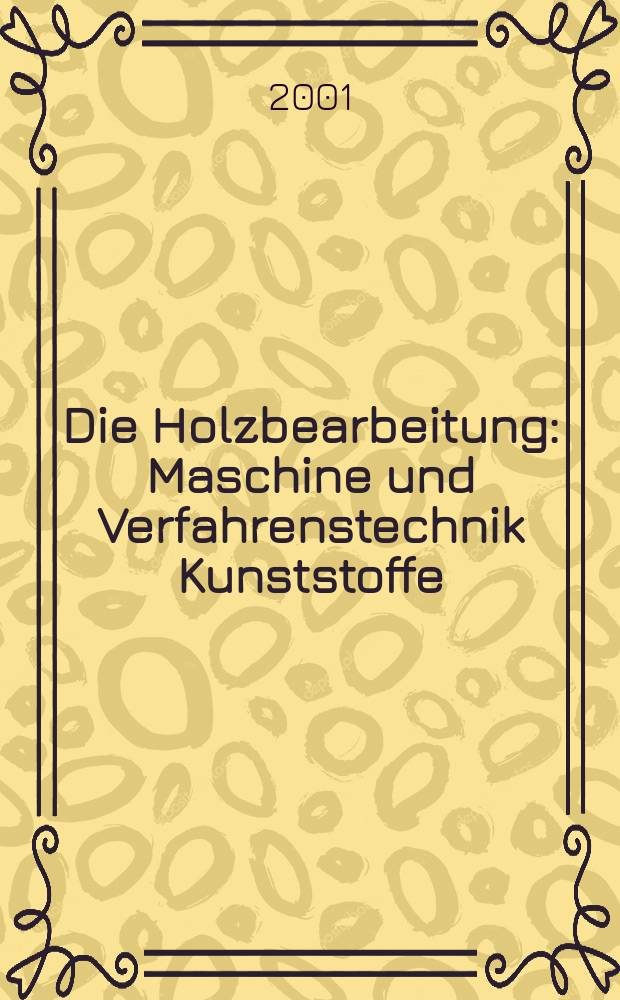 Die Holzbearbeitung : Maschine und Verfahrenstechnik Kunststoffe: Verarbeitung und Anwendung Kennziffer-Fachzeitschrift. Jg.48 2001, №7