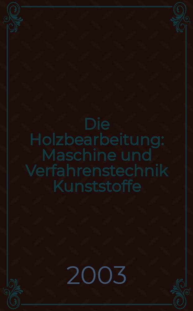 Die Holzbearbeitung : Maschine und Verfahrenstechnik Kunststoffe: Verarbeitung und Anwendung Kennziffer-Fachzeitschrift. Jg.50 2003, №6