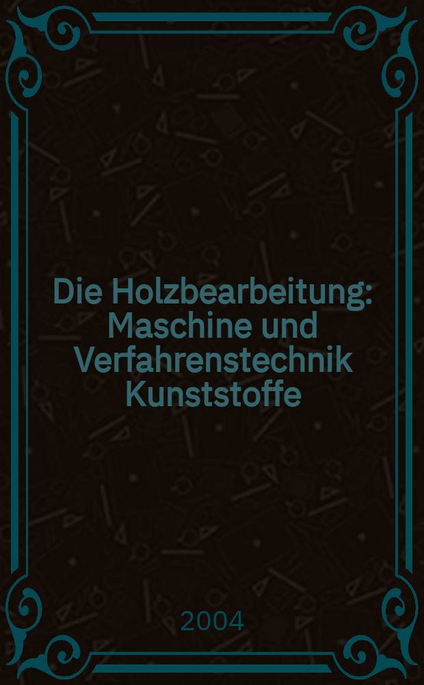 Die Holzbearbeitung : Maschine und Verfahrenstechnik Kunststoffe: Verarbeitung und Anwendung Kennziffer-Fachzeitschrift. Jg.51 2004, №10