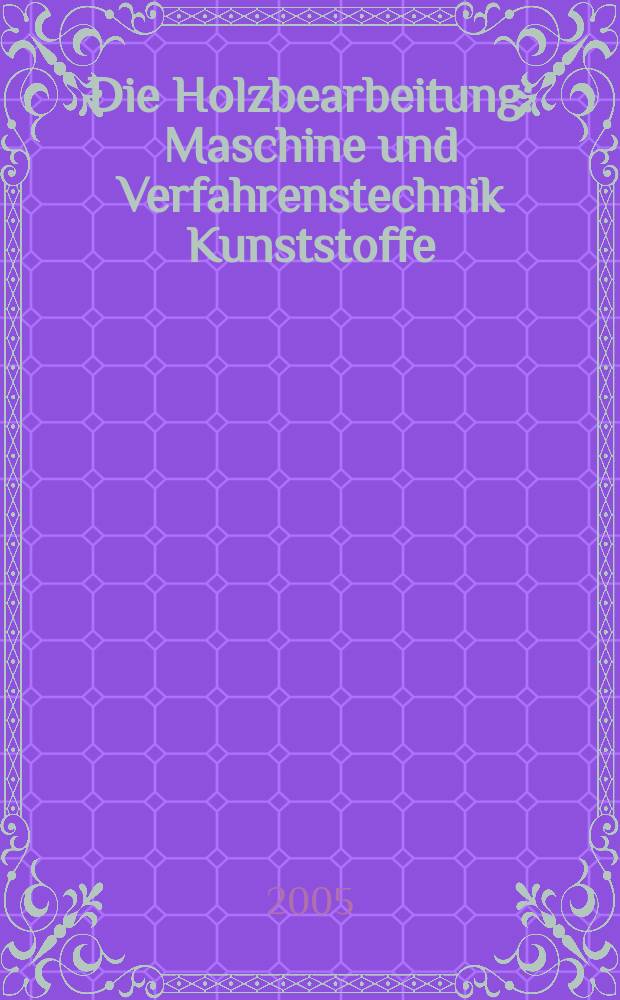 Die Holzbearbeitung : Maschine und Verfahrenstechnik Kunststoffe: Verarbeitung und Anwendung Kennziffer-Fachzeitschrift. Jg.52 2005, №1/2