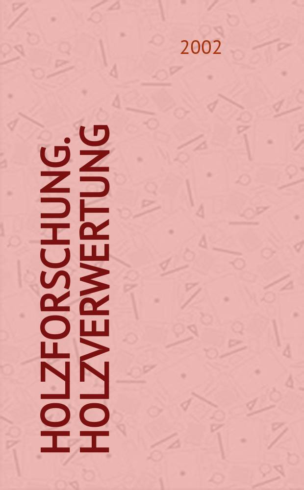 Holzforschung. Holzverwertung : Mitt. der Österr. Ges. für Holzforschung. Jg.54 2002, H.6