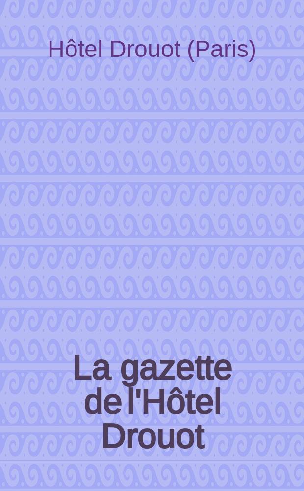 La gazette de l'Hôtel Drouot : L'hebd. de ventes publ