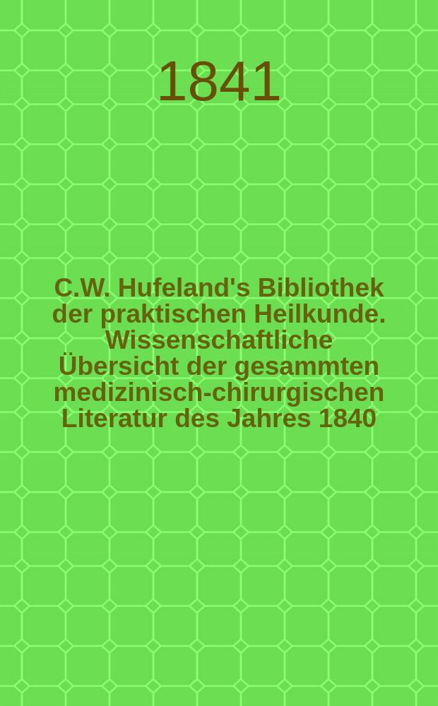 C.W. Hufeland's Bibliothek der praktischen Heilkunde. Wissenschaftliche Übersicht der gesammten medizinisch-chirurgischen Literatur des Jahres 1840