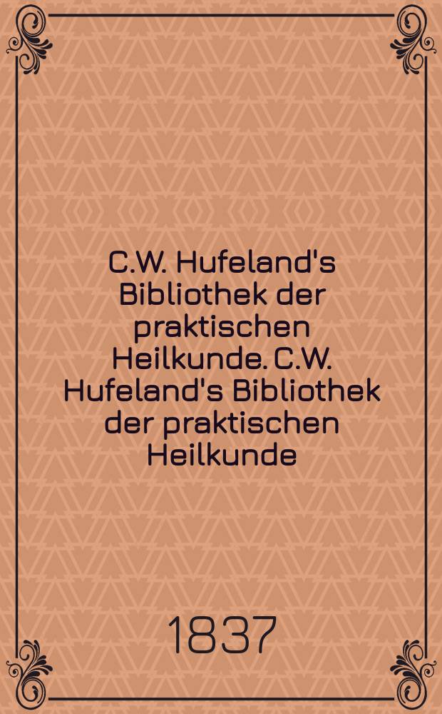 C.W. Hufeland's Bibliothek der praktischen Heilkunde. C.W. Hufeland's Bibliothek der praktischen Heilkunde