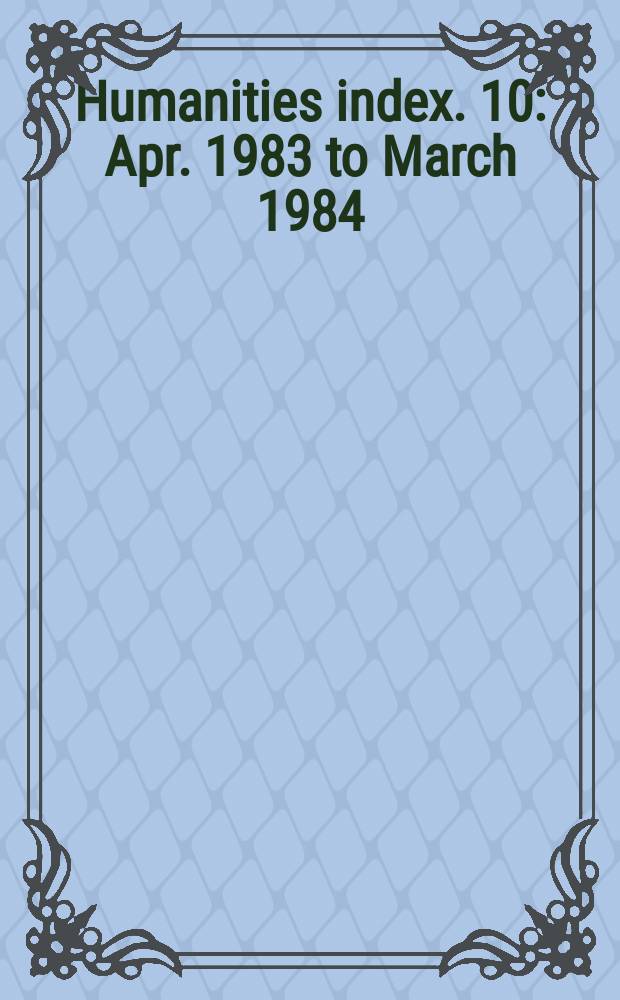 Humanities index. 10 : Apr. 1983 to March 1984