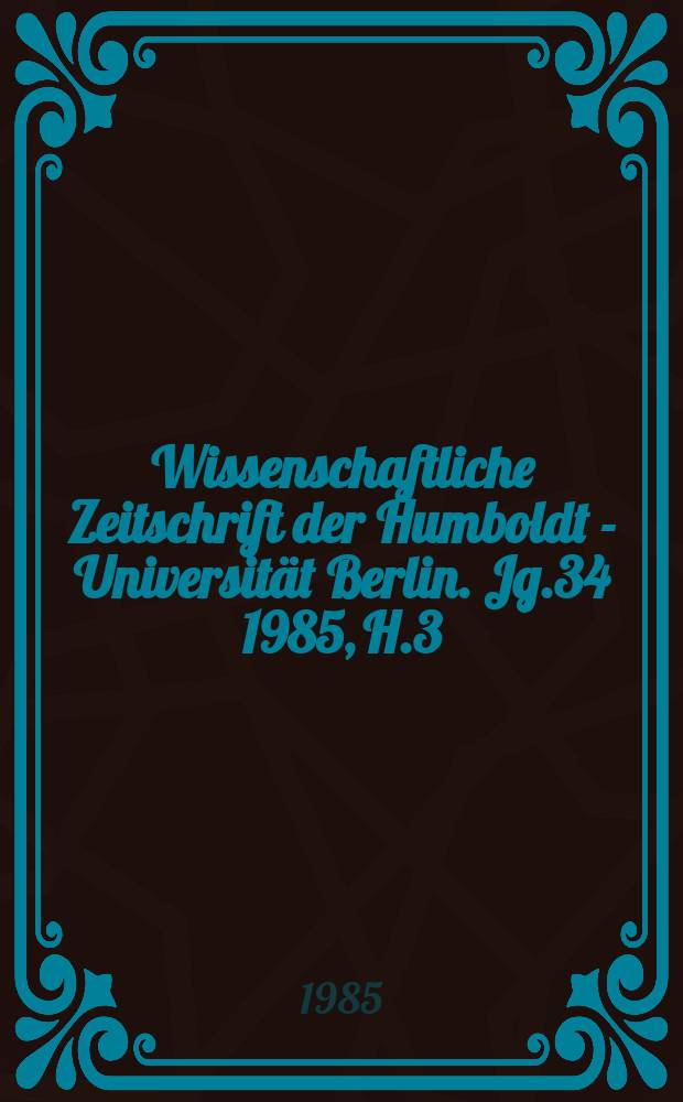 Wissenschaftliche Zeitschrift der Humboldt - Universität Berlin. Jg.34 1985, H.3/4 : Beiträge zur Entwicklung der Biologie in der Geschichte der Berliner Universität