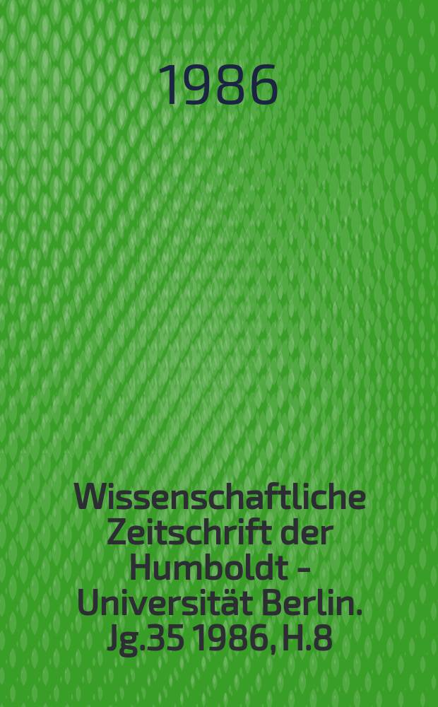 Wissenschaftliche Zeitschrift der Humboldt - Universität Berlin. Jg.35 1986, H.8 : Forschungen zur Schulmathematik und Mathematikmethodik
