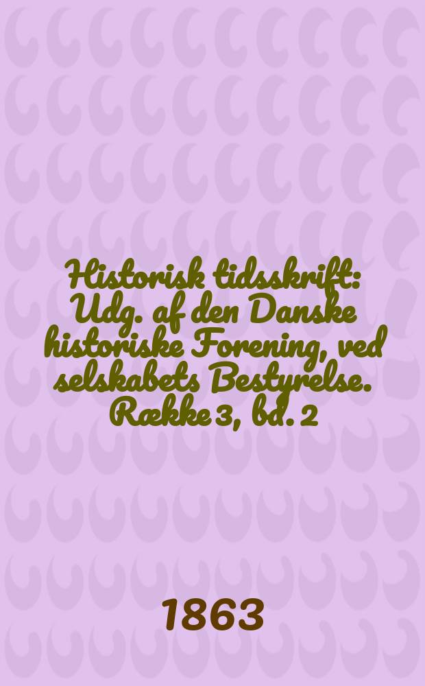 Historisk tidsskrift : Udg. af den Danske historiske Forening, ved selskabets Bestyrelse. Række 3, bd. 2 : 1860/1863
