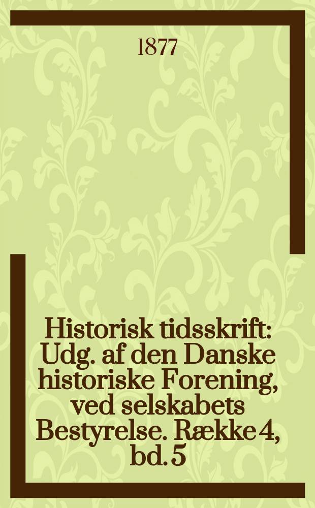 Historisk tidsskrift : Udg. af den Danske historiske Forening, ved selskabets Bestyrelse. Række 4, bd. 5 : 1875/1877