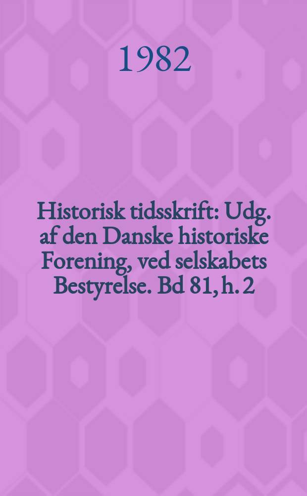 Historisk tidsskrift : Udg. af den Danske historiske Forening, ved selskabets Bestyrelse. Bd 81, h. 2