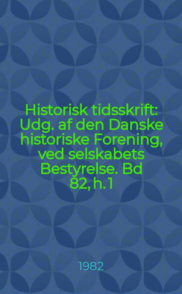 Historisk tidsskrift : Udg. af den Danske historiske Forening, ved selskabets Bestyrelse. Bd 82, h. 1