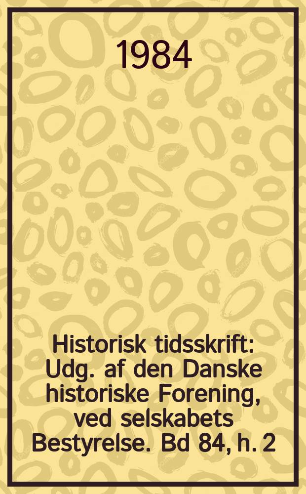 Historisk tidsskrift : Udg. af den Danske historiske Forening, ved selskabets Bestyrelse. Bd 84, h. 2