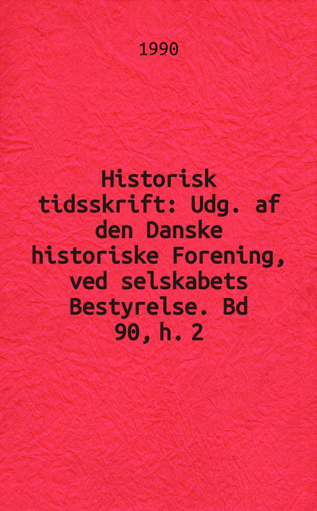 Historisk tidsskrift : Udg. af den Danske historiske Forening, ved selskabets Bestyrelse. Bd 90, h. 2