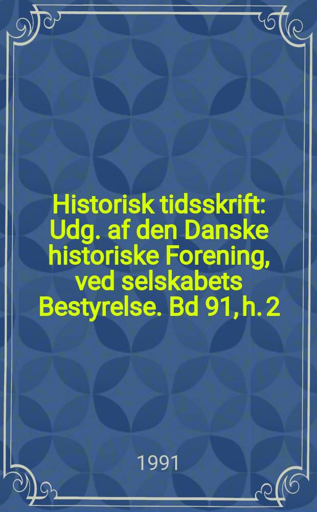 Historisk tidsskrift : Udg. af den Danske historiske Forening, ved selskabets Bestyrelse. Bd 91, h. 2