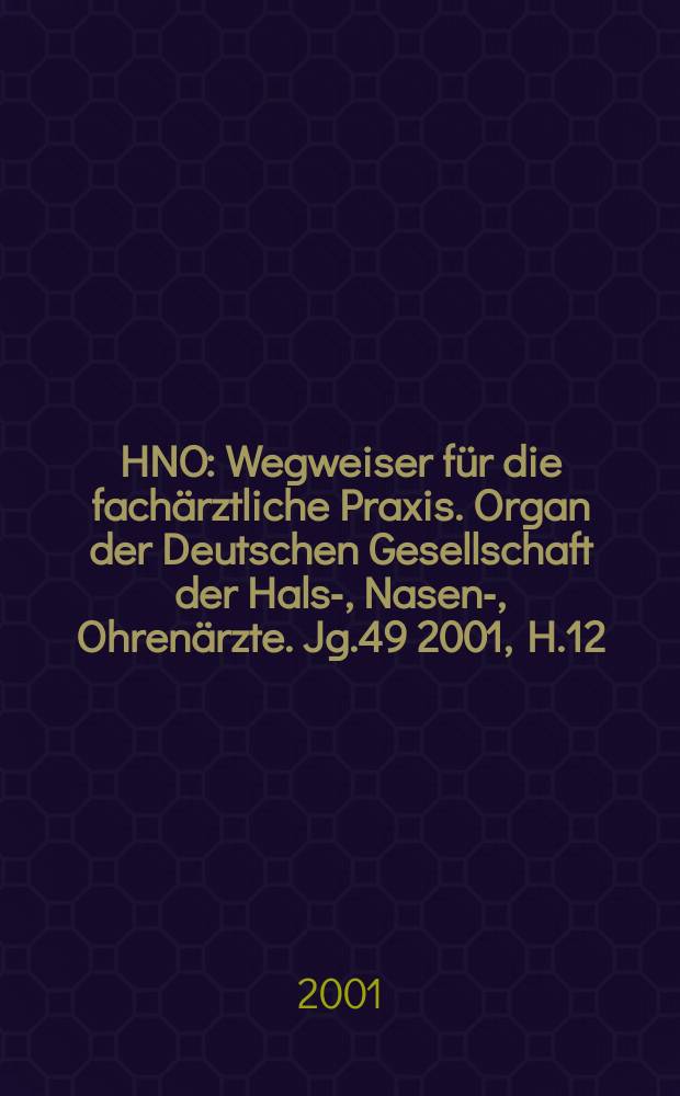 HNO : Wegweiser für die fachärztliche Praxis. Organ der Deutschen Gesellschaft der Hals-, Nasen-, Ohrenärzte. Jg.49 2001, H.12