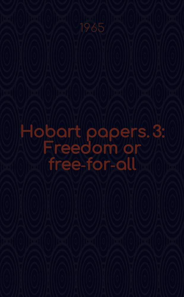 Hobart papers. 3 : Freedom or free-for-all