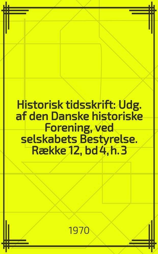 Historisk tidsskrift : Udg. af den Danske historiske Forening, ved selskabets Bestyrelse. Række 12, bd 4, h. 3