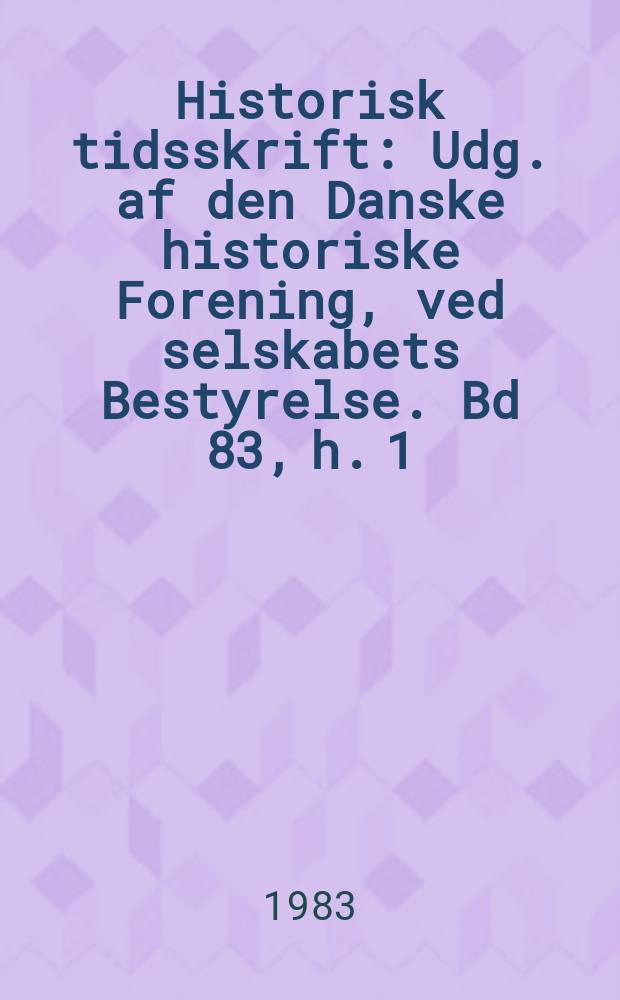 Historisk tidsskrift : Udg. af den Danske historiske Forening, ved selskabets Bestyrelse. Bd 83, h. 1/2