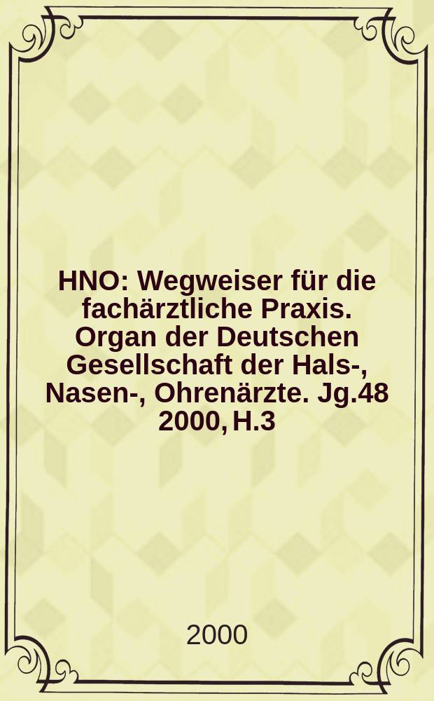 HNO : Wegweiser f&uuml;r die fach&auml;rztliche Praxis. Organ der Deutschen Gesellschaft der Hals-, Nasen-, Ohren&auml;rzte. Jg.48 2000, H.3