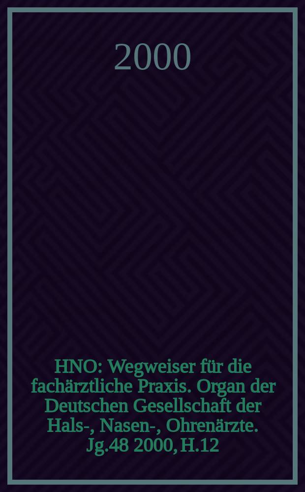 HNO : Wegweiser für die fachärztliche Praxis. Organ der Deutschen Gesellschaft der Hals-, Nasen-, Ohrenärzte. Jg.48 2000, H.12