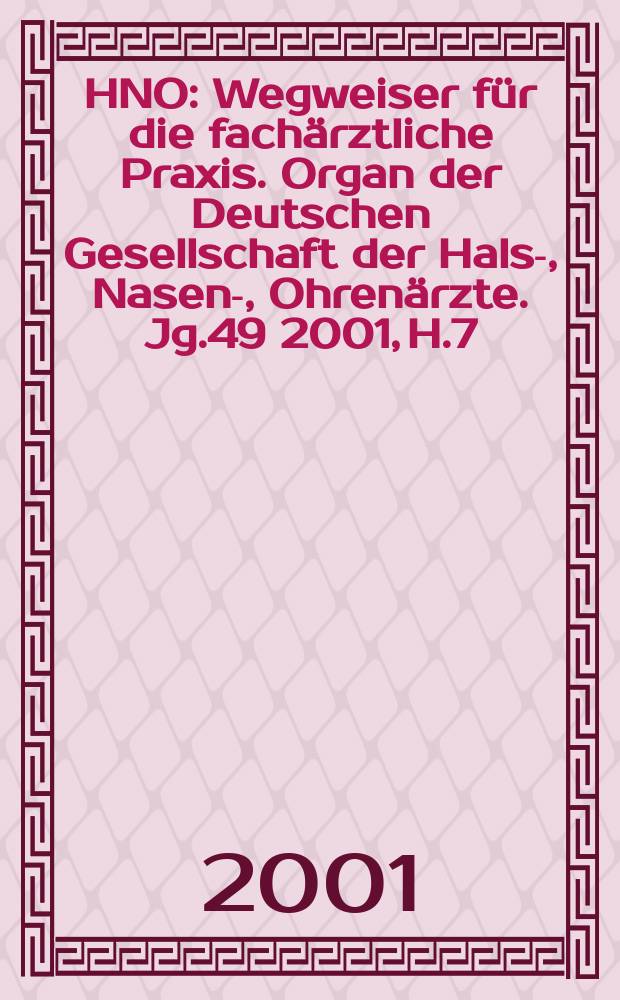 HNO : Wegweiser für die fachärztliche Praxis. Organ der Deutschen Gesellschaft der Hals-, Nasen-, Ohrenärzte. Jg.49 2001, H.7