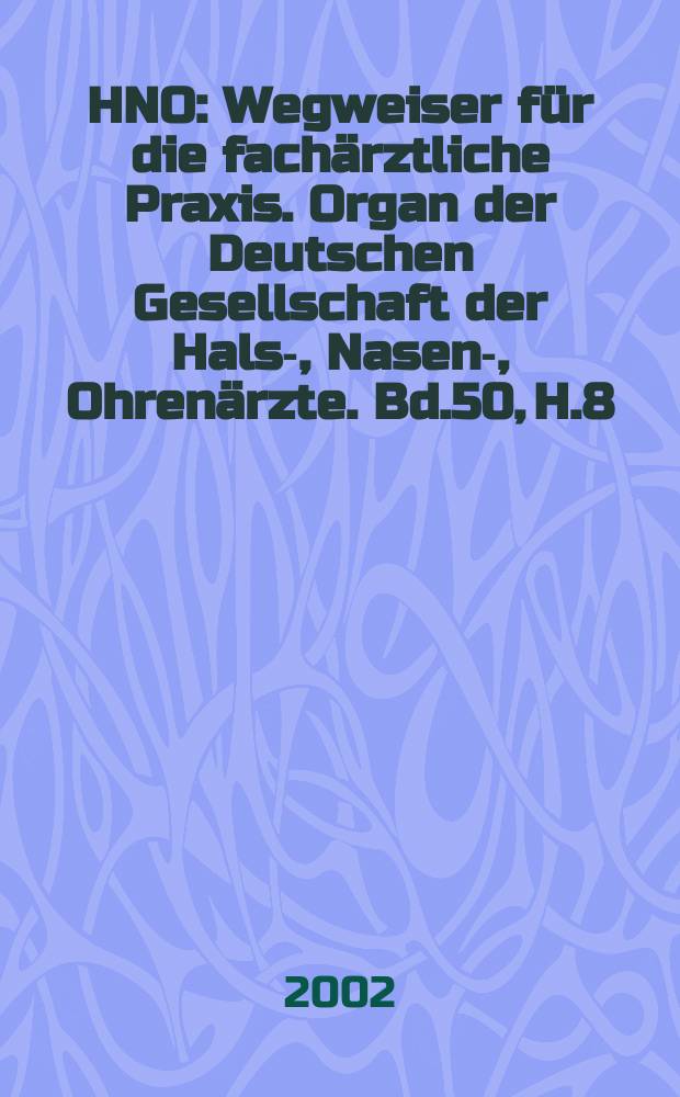 HNO : Wegweiser für die fachärztliche Praxis. Organ der Deutschen Gesellschaft der Hals-, Nasen-, Ohrenärzte. Bd.50, H.8
