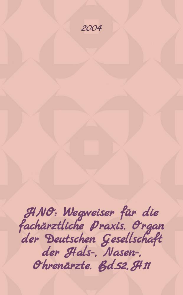 HNO : Wegweiser für die fachärztliche Praxis. Organ der Deutschen Gesellschaft der Hals-, Nasen-, Ohrenärzte. Bd.52, H.11