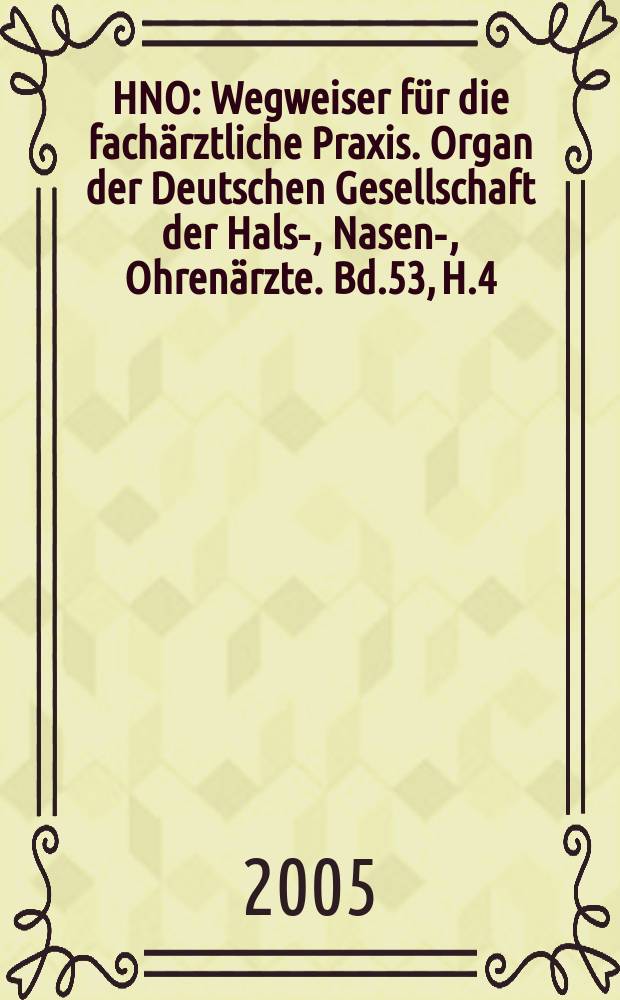 HNO : Wegweiser für die fachärztliche Praxis. Organ der Deutschen Gesellschaft der Hals-, Nasen-, Ohrenärzte. Bd.53, H.4