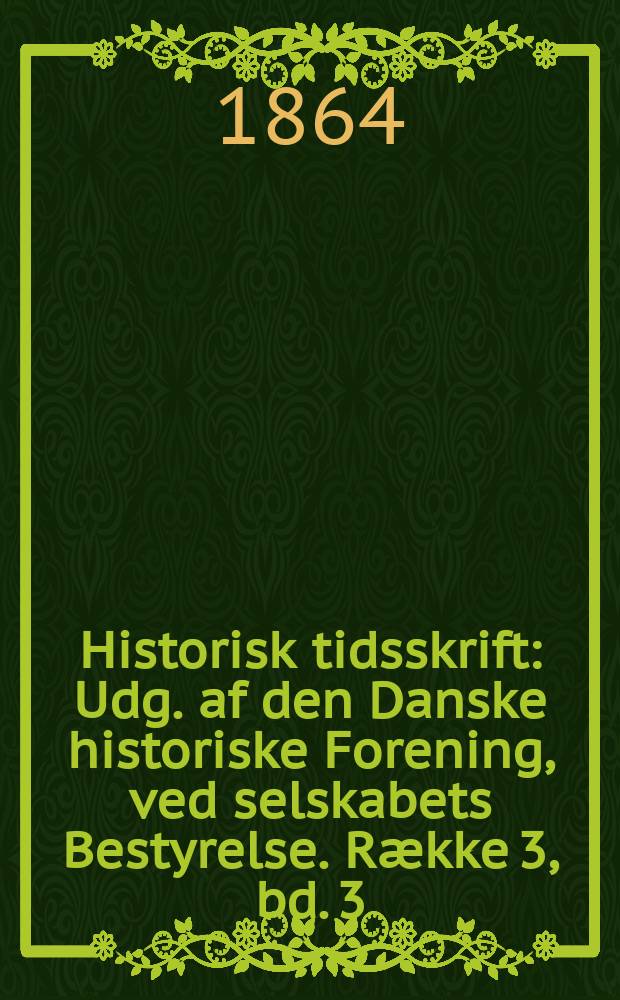 Historisk tidsskrift : Udg. af den Danske historiske Forening, ved selskabets Bestyrelse. Række 3, bd. 3 : 1862/1864