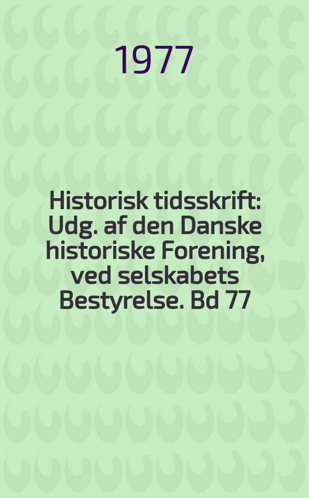 Historisk tidsskrift : Udg. af den Danske historiske Forening, ved selskabets Bestyrelse. Bd 77
