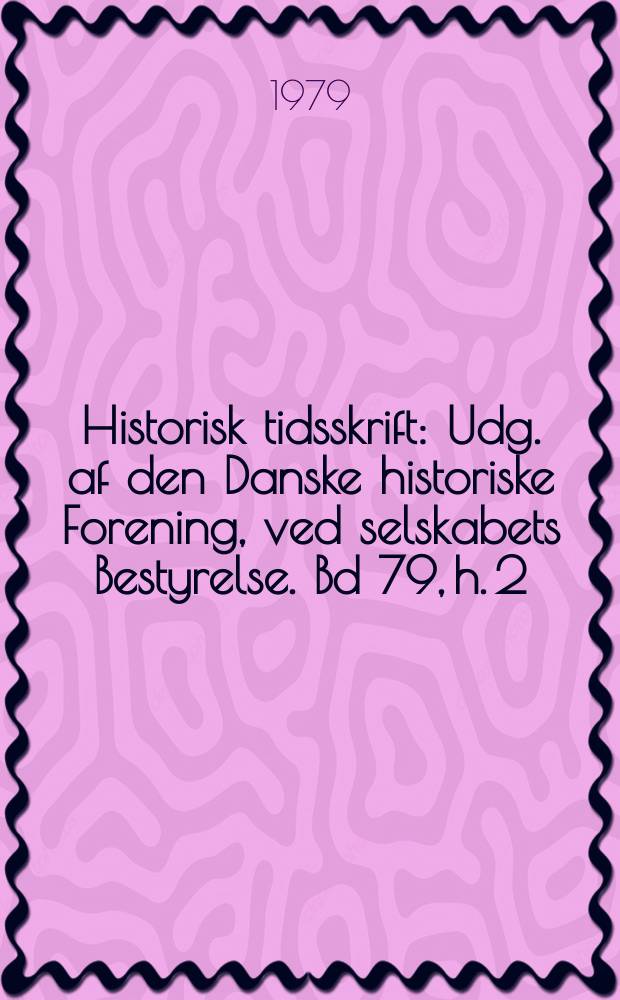 Historisk tidsskrift : Udg. af den Danske historiske Forening, ved selskabets Bestyrelse. Bd 79, h. 2