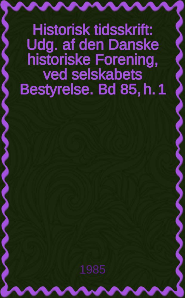 Historisk tidsskrift : Udg. af den Danske historiske Forening, ved selskabets Bestyrelse. Bd 85, h. 1