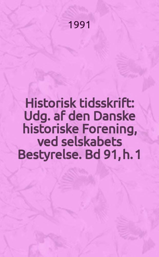 Historisk tidsskrift : Udg. af den Danske historiske Forening, ved selskabets Bestyrelse. Bd 91, h. 1