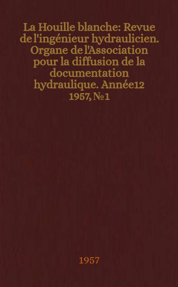 La Houille blanche : Revue de l'ingénieur hydraulicien. Organe de l'Association pour la diffusion de la documentation hydraulique. Année12 1957, №1