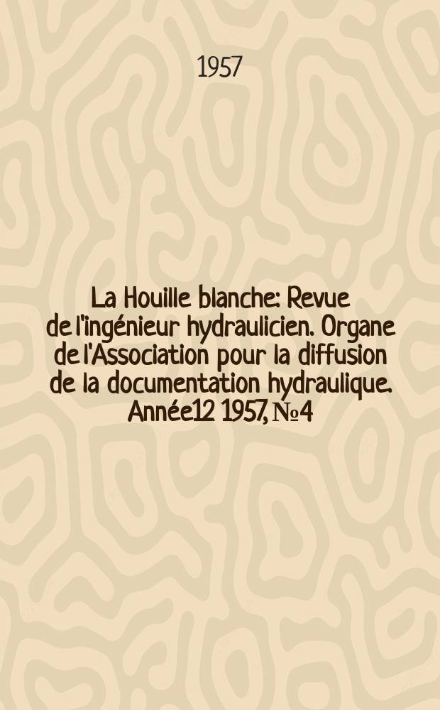 La Houille blanche : Revue de l'ingénieur hydraulicien. Organe de l'Association pour la diffusion de la documentation hydraulique. Année12 1957, №4