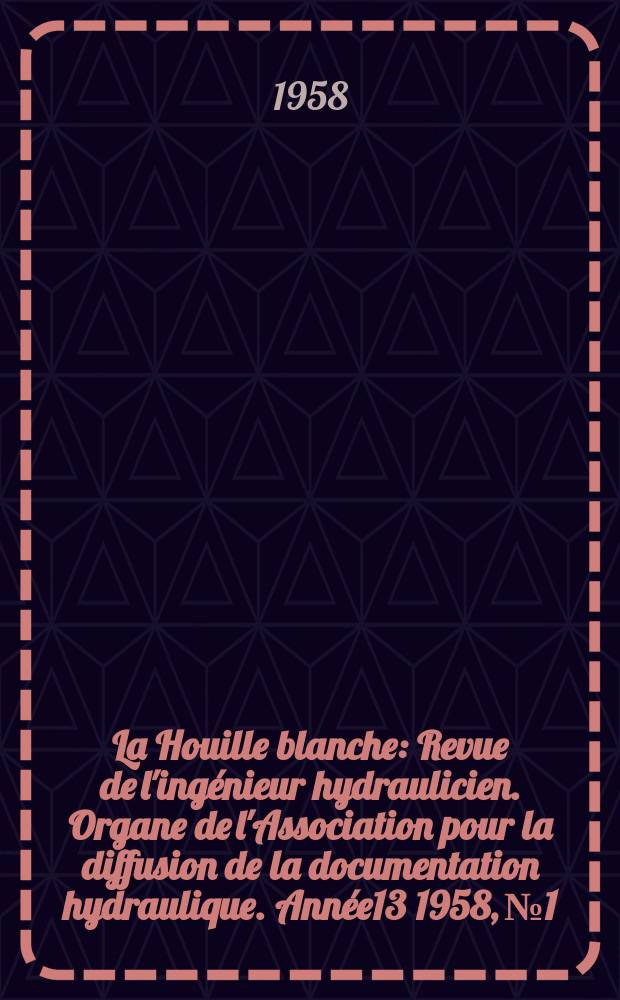 La Houille blanche : Revue de l'ingénieur hydraulicien. Organe de l'Association pour la diffusion de la documentation hydraulique. Année13 1958, №1