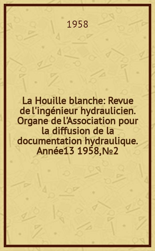La Houille blanche : Revue de l'ingénieur hydraulicien. Organe de l'Association pour la diffusion de la documentation hydraulique. Année13 1958, №2