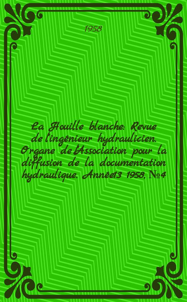 La Houille blanche : Revue de l'ingénieur hydraulicien. Organe de l'Association pour la diffusion de la documentation hydraulique. Année13 1958, №4