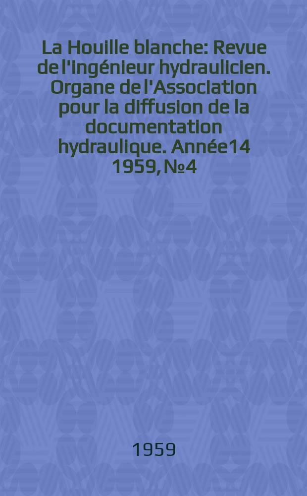 La Houille blanche : Revue de l'ingénieur hydraulicien. Organe de l'Association pour la diffusion de la documentation hydraulique. Année14 1959, №4