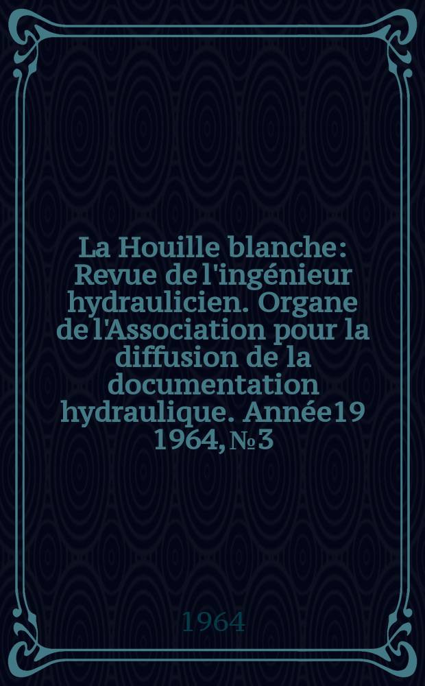 La Houille blanche : Revue de l'ingénieur hydraulicien. Organe de l'Association pour la diffusion de la documentation hydraulique. Année19 1964, №3
