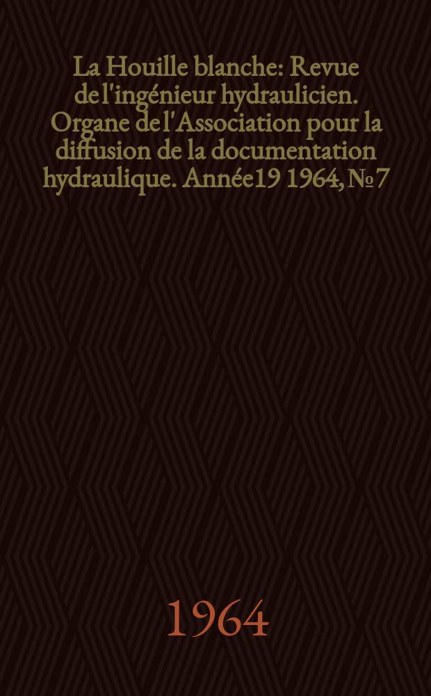 La Houille blanche : Revue de l'ingénieur hydraulicien. Organe de l'Association pour la diffusion de la documentation hydraulique. Année19 1964, №7
