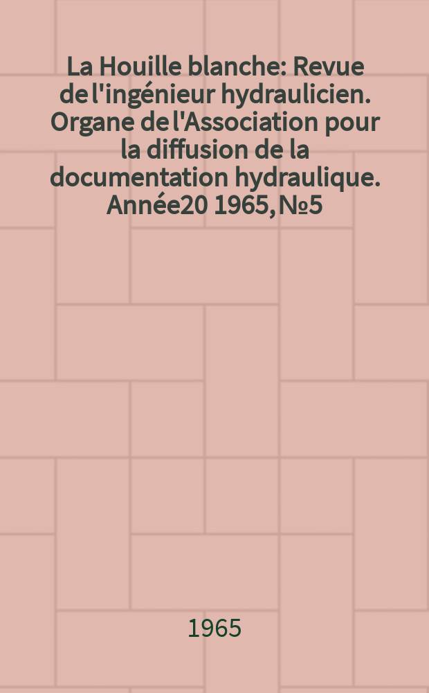 La Houille blanche : Revue de l'ingénieur hydraulicien. Organe de l'Association pour la diffusion de la documentation hydraulique. Année20 1965, №5