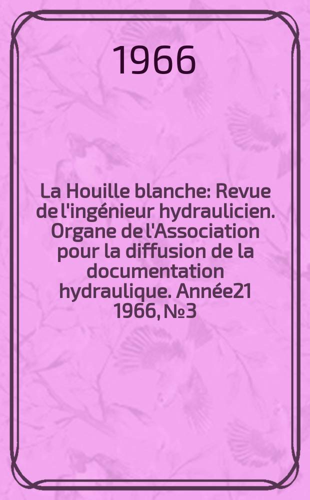 La Houille blanche : Revue de l'ingénieur hydraulicien. Organe de l'Association pour la diffusion de la documentation hydraulique. Année21 1966, №3