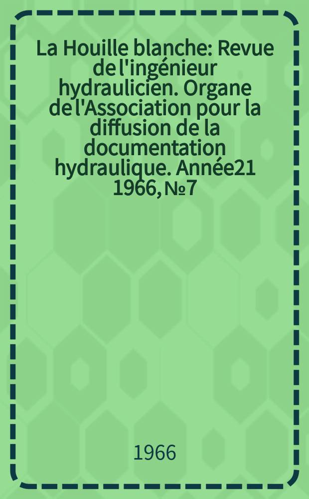 La Houille blanche : Revue de l'ingénieur hydraulicien. Organe de l'Association pour la diffusion de la documentation hydraulique. Année21 1966, №7