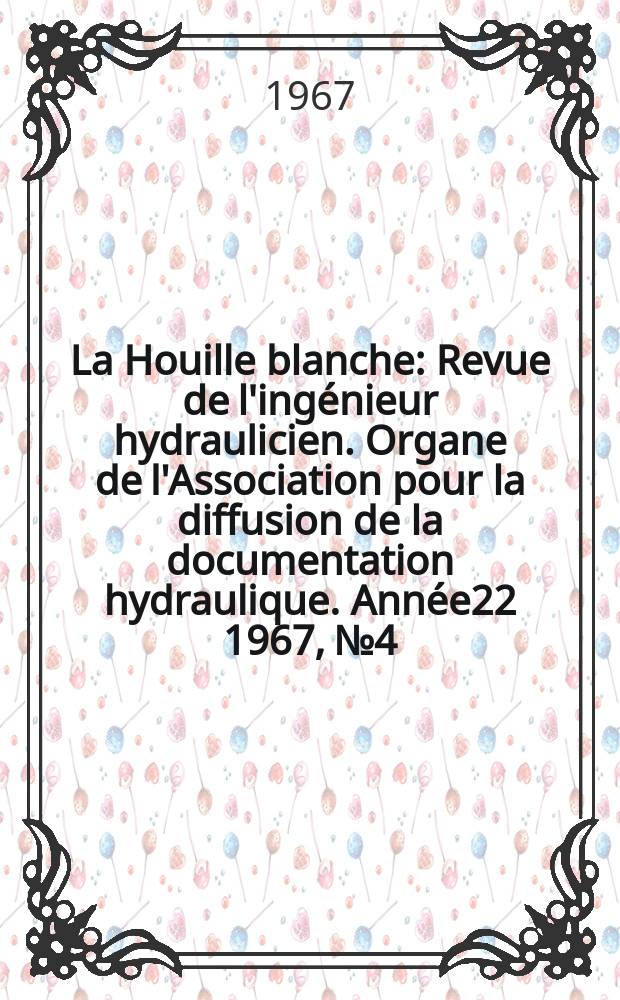 La Houille blanche : Revue de l'ingénieur hydraulicien. Organe de l'Association pour la diffusion de la documentation hydraulique. Année22 1967, №4